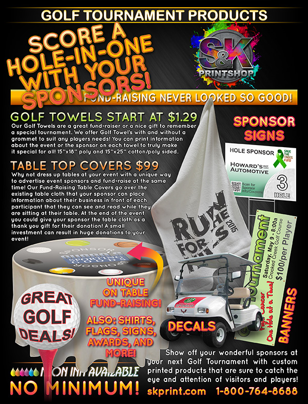 Let S&K help turn your next Golf Tournament into a visual, and hopefully financial success with great Golf Tournament Products that you can use for giveaways and sponsorship for your event. From Golf Towels and Banners to our unique Table Top Cover where your sponsors can advertise directly on the particpants table, increasing sales for them, and valuable funds for you! Visit us at skmfg.com to place your Golf Tournament Products order today!