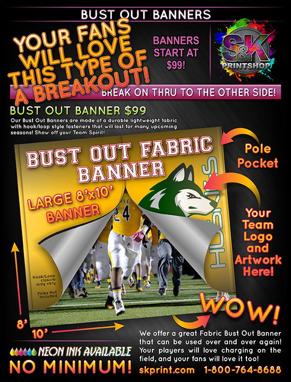 Is your team ready to show their competition they are ready for the big game? Why not let them show them by running through a Bust Out Banner! Our 8x10 Foot Bust Out Banners are made of a lightweight fabric with hook/loop style closure system that will last for many seasons ( with proper care ). Visit us at skprint.com to place your Bust Out Banner order today