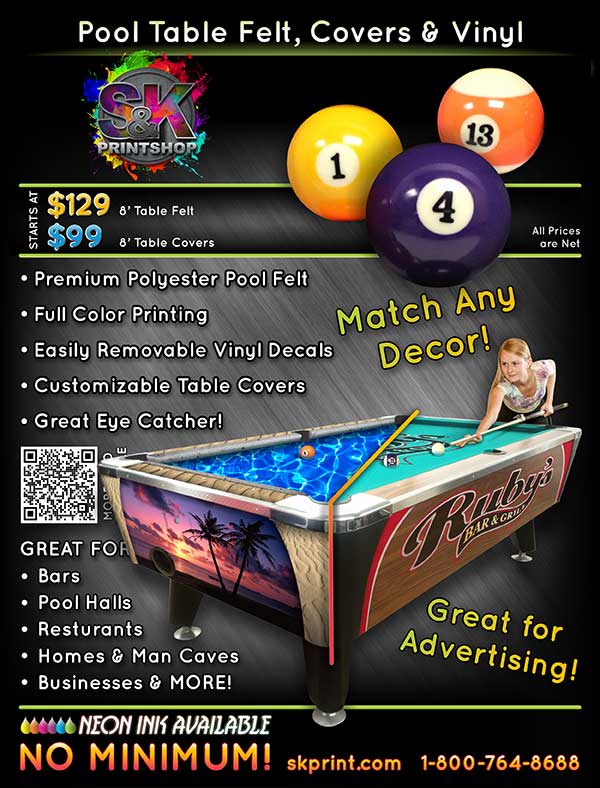 Pool Table Felt, Covers & Vinyl! - S&K wants to help turn your old, worn out Pool Table into an incredible work of art! S&K offers custom printed Pool Table Felt, Table Covers and Vinyl Decals that you can install with your favorite artwork or photographs. Let us help make your table look good!